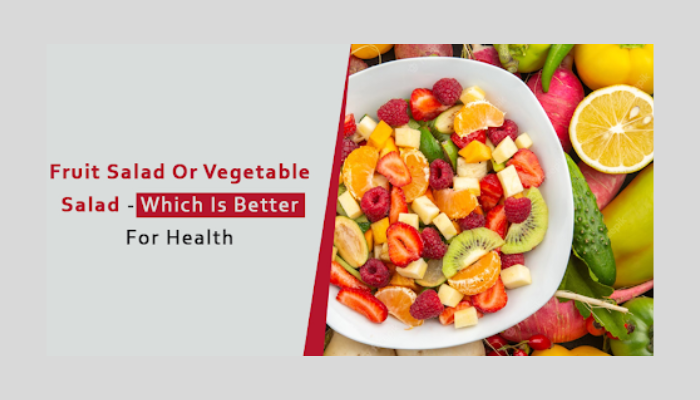 Fruit salad or Vegetable Salad - which is better for health